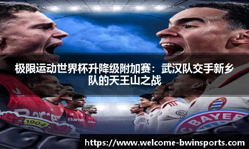 极限运动世界杯升降级附加赛：武汉队交手新乡队的天王山之战
