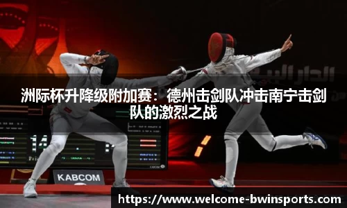 洲际杯升降级附加赛：德州击剑队冲击南宁击剑队的激烈之战