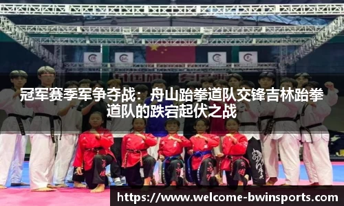 冠军赛季军争夺战：舟山跆拳道队交锋吉林跆拳道队的跌宕起伏之战